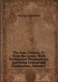 The Four Gospels, Tr. from the Greek: With Preliminary Dissertations, and Notes Critical and Explanatory, Volume 3