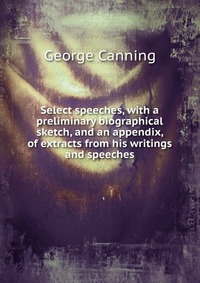 Select speeches, with a preliminary biographical sketch, and an appendix, of extracts from his writings and speeches