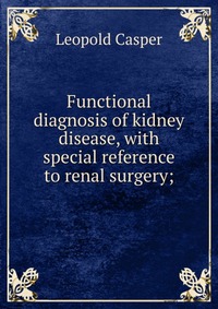 Functional diagnosis of kidney disease, with special reference to renal surgery;