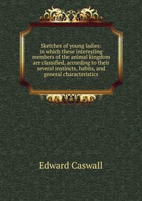 Sketches of young ladies: in which these interesting members of the animal kingdom are classified, according to their several instincts, habits, and general characteristics