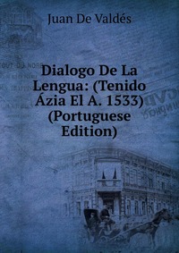 Dialogo De La Lengua: (Tenido Azia El A. 1533) (Portuguese Edition)