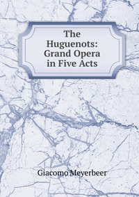 The Huguenots: Grand Opera in Five Acts