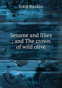 Sesame and lilies ; and The crown of wild olive