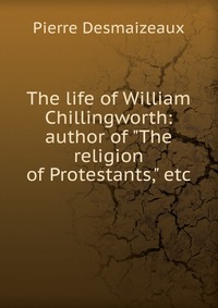 The life of William Chillingworth: author of 