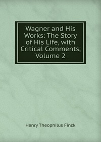 Wagner and His Works: The Story of His Life, with Critical Comments, Volume 2