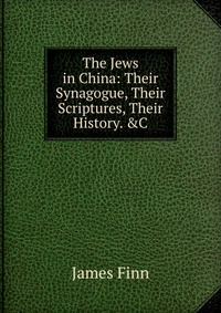 The Jews in China: Their Synagogue, Their Scriptures, Their History. &C