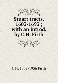 Stuart tracts, 1603-1693 ; with an introd. by C.H. Firth