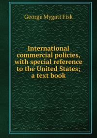 International commercial policies, with special reference to the United States; a text book