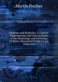 OEdema and Nephritis: A Critical, Experimental and Clinical Study of the Physiology and Pathology of Water Absorption in the Living Organism