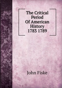 The Critical Period Of American History 1783 1789