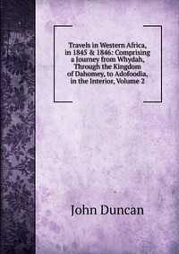 Travels in Western Africa, in 1845 & 1846: Comprising a Journey from Whydah, Through the Kingdom of Dahomey, to Adofoodia, in the Interior, Volume 2