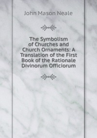 The Symbolism of Churches and Church Ornaments: A Translation of the First Book of the Rationale Divinorum Officiorum