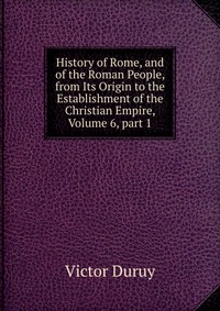 History of Rome, and of the Roman People, from Its Origin to the Establishment of the Christian Empire, Volume 6, part 1