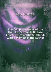 The Complete Works of the Hon. Job Durfee, Ll.D., Late Chief Justice of Rhode-Island: With a Memoir of the Author