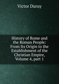 History of Rome and the Roman People: From Its Origin to the Establishment of the Christian Empire, Volume 4, part 1