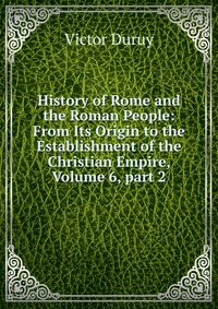 History of Rome and the Roman People: From Its Origin to the Establishment of the Christian Empire, Volume 6, part 2