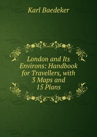 London and Its Environs: Handbook for Travellers, with 3 Maps and 15 Plans