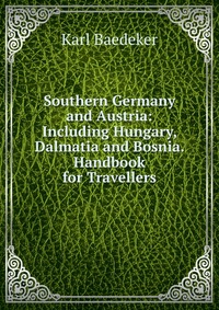 Southern Germany and Austria: Including Hungary, Dalmatia and Bosnia. Handbook for Travellers