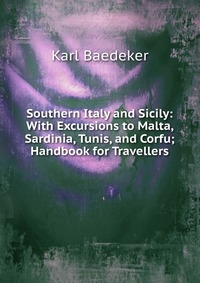 Southern Italy and Sicily: With Excursions to Malta, Sardinia, Tunis, and Corfu; Handbook for Travellers