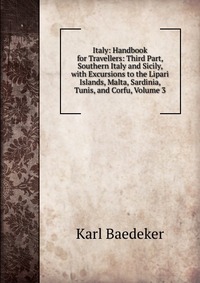 Italy: Handbook for Travellers: Third Part, Southern Italy and Sicily, with Excursions to the Lipari Islands, Malta, Sardinia, Tunis, and Corfu, Volume 3