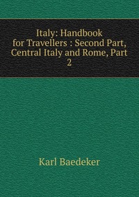 Italy: Handbook for Travellers : Second Part, Central Italy and Rome, Part 2