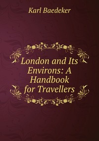 London and Its Environs: A Handbook for Travellers