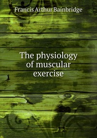 The physiology of muscular exercise