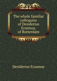 The whole familiar colloquies of Desiderius Erasmus, of Rotterdam