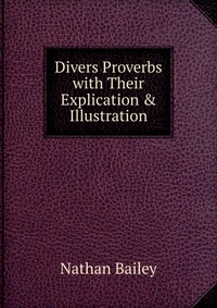 Divers Proverbs with Their Explication & Illustration