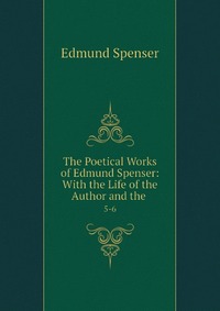 The Poetical Works of Edmund Spenser: With the Life of the Author and the