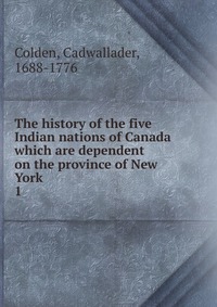 The history of the five Indian nations of Canada which are dependent on the province of New York