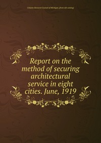 Report on the method of securing architectural service in eight cities. June, 1919