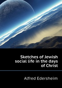 Sketches of Jewish social life in the days of Christ