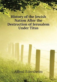 History of the Jewish Nation After the Destruction of Jerusalem Under Titus