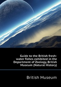 Guide to the British fresh-water fishes exhibited in the Department of Zoology, British Museum (Natural History)