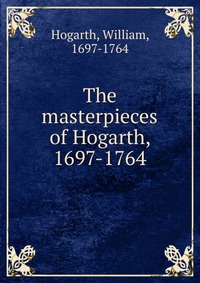 The masterpieces of Hogarth, 1697-1764