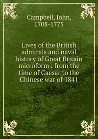 Lives of the British admirals and naval history of Great Britain microform