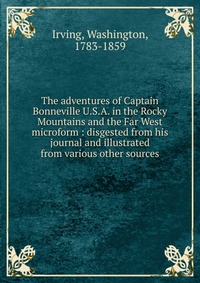 The adventures of Captain Bonneville U.S.A. in the Rocky Mountains and the Far West microform