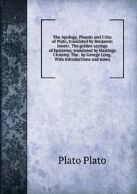 The Apology, Phaedo and Crito of Plato, translated by Benjamin Jowett. The golden sayings of Epictetus, translated by Hastings Crossley. The . by George Long. With introductions and notes