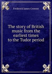 The story of British music from the earliest times to the Tudor period