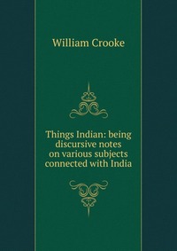 Things Indian: being discursive notes on various subjects connected with India