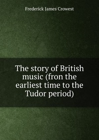 The story of British music (fron the earliest time to the Tudor period)