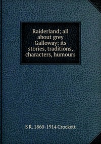 Raiderland; all about grey Galloway: its stories, traditions, characters, humours