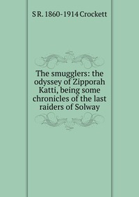 The smugglers: the odyssey of Zipporah Katti, being some chronicles of the last raiders of Solway