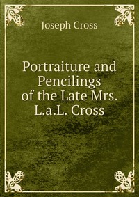 Portraiture and Pencilings of the Late Mrs. L.a.L. Cross