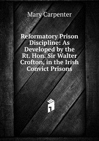 Reformatory Prison Discipline: As Developed by the Rt. Hon. Sir Walter Crofton, in the Irish Convict Prisons