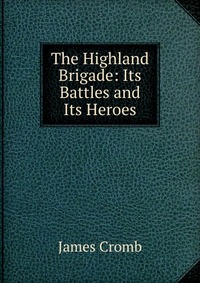 The Highland Brigade: Its Battles and Its Heroes