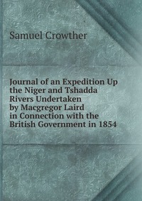 Journal of an Expedition Up the Niger and Tshadda Rivers Undertaken by Macgregor Laird in Connection with the British Government in 1854