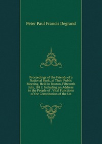 Proceedings of the Friends of a National Bank, at Their Public Meeting, Held in Boston, Fifteenth July, 1841: Including an Address to the People of . Vital Functions of the Constitution of th