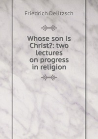 Whose son is Christ?: two lectures on progress in religion